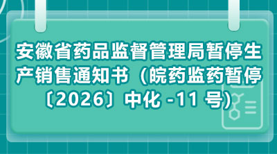 安徽省药品监督管理局暂停生产销售通知书(皖药监药暂停〔2026〕中化-11号)