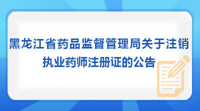 黑龙江省药品监督管理局关于注销执业药师注册证的公告