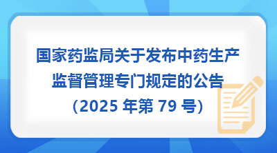 国家药监局关于发布中药生产监督管理专门规定的公告（2025年第79号）