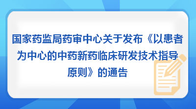 国家药监局药审中心关于发布《以患者为中心的中药新药临床研发技术指导原则》的通告