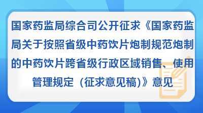 国家药监局综合司公开征求《国家药监局关于按照省级中药饮片炮制规范炮制的中药饮片跨省级行政区域销售、使用管理规定(征求意见稿)》意见