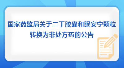 国家药监局关于二丁胶囊和眠安宁颗粒转换为非处方药的公告（2026年第43号）