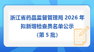浙江省药品监督管理局2026年拟新增检查员名单公示(第5批)
