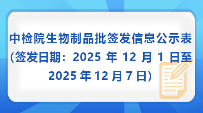 中检院生物制品批签发信息公示表（签发日期：2025年12月1日至2025年12月7日）