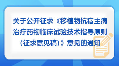 关于公开征求《移植物抗宿主病治疗药物临床试验技术指导原则(征求意见稿)》意见的通知