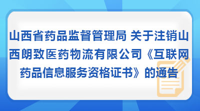 山西省药品监督管理局 关于注销山西朗致医药物流有限公司《互联网药品信息服务资格证书》的通告