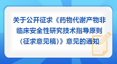 关于公开征求《药物代谢产物非临床安全性研究技术指导原则(征求意见稿)》意见的通知