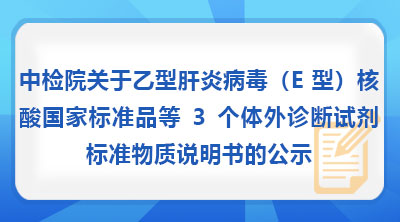 中检院关于乙型肝炎病毒（E型）核酸国家标准品等3个体外诊断试剂标准物质说明书的公示