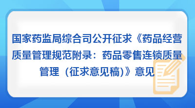 国家药监局综合司公开征求《药品经营质量管理规范附录：药品零售连锁质量管理（征求意见稿）》意见