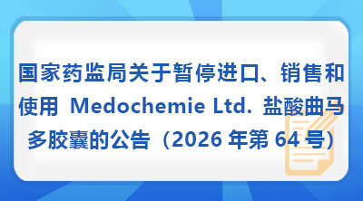 国家药监局关于暂停进口、销售和使用Medochemie Ltd.盐酸曲马多胶囊的公告(2026年第64号)
