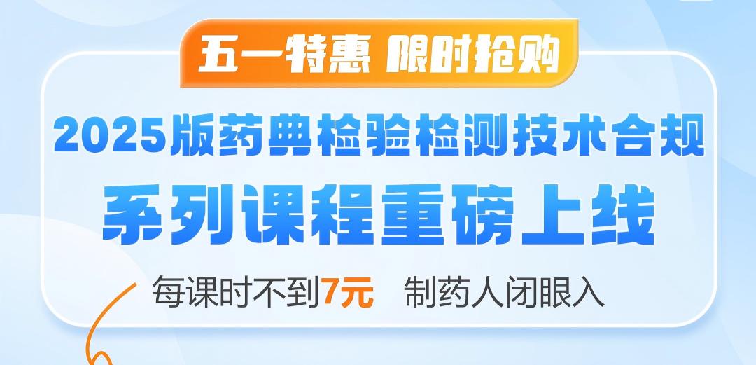 两法两检：“2025版药典检验检测技术合规”系列课程（118课时），每课时不到7元，制药人闭眼入！