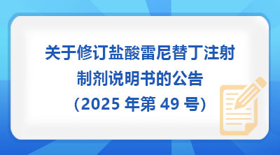 国家药监局关于修订盐酸雷尼替丁注射制剂说明书的公告（2025年第49号）