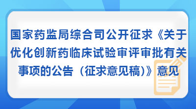 国家药监局综合司公开征求《关于优化创新药临床试验审评审批有关事项的公告（征求意见稿）》意见
