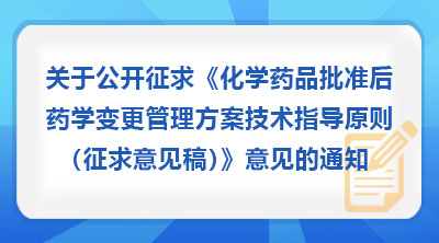 关于公开征求《化学药品批准后药学变更管理方案技术指导原则（征求意见稿）》意见的通知