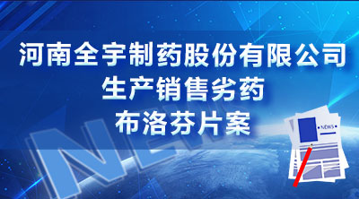 河南全宇制药股份有限公司生产销售劣药布洛芬片案