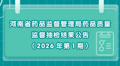 河南省药品监督管理局药品质量监督抽检结果公告（2026年第1期）