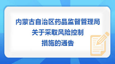内蒙古自治区药品监督管理局关于采取风险控制措施的通告