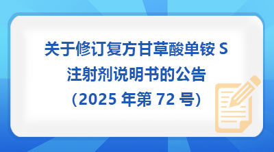国家药监局关于修订复方甘草酸单铵S注射剂说明书的公告（2025年第72号）