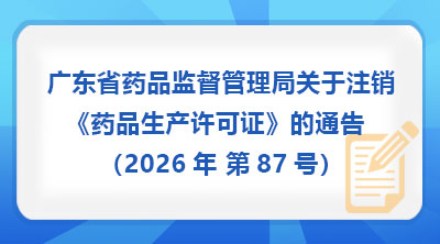 广东省药品监督管理局关于注销《药品生产许可证》的通告(2026年 第87号)