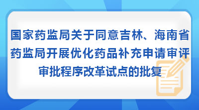 国家药监局关于同意吉林、海南省药监局开展优化药品补充申请审评审批程序改革试点的批复