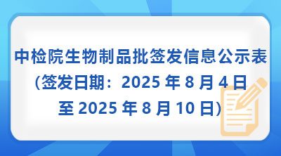 中检院生物制品批签发信息公示表（签发日期：2025年8月4日至2025年8月10日）