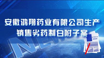 安徽鸿翔药业有限公司生产销售劣药制白附子案