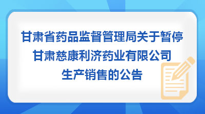 甘肃省药品监督管理局关于暂停甘肃慈康利济药业有限公司生产销售的公告