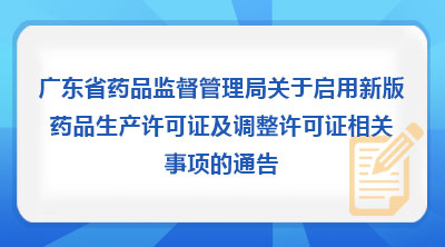 广东省药品监督管理局关于启用新版药品生产许可证及调整许可证相关事项的通告